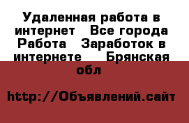 Удаленная работа в интернет - Все города Работа » Заработок в интернете   . Брянская обл.